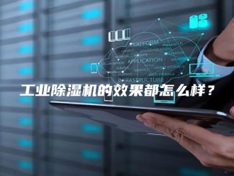 行业新闻工业除湿机的效果都怎么样？