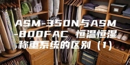 ASM-350N与ASM-800FAC 恒温恒湿称重系统的区别（1）