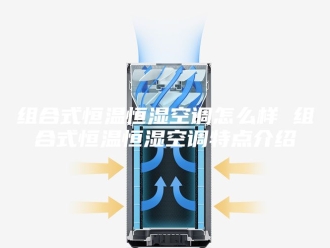 常见问题组合式恒温恒湿空调怎么样 组合式恒温恒湿空调特点介绍