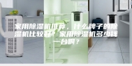 家用除湿机推荐，什么牌子的除湿机比较好？家用除湿机多少钱一台啊？