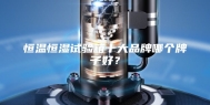 恒温恒湿试验箱十大品牌哪个牌子好？