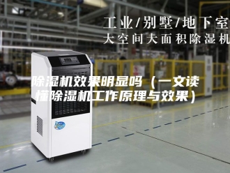 企业新闻除湿机效果明显吗（一文读懂除湿机工作原理与效果）