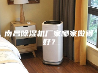 行业新闻南昌除湿机厂家哪家做得好？
