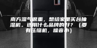 南方湿气很重，想给家里买台抽湿机。选用什么品牌的好？（要有压缩机，噪音小）