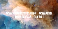 家用除湿机怎么选择 家用除湿机选择方法【详解】