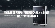 房屋湿气大，除湿空调or除湿机，我该选谁？