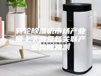 企业新闻转轮除湿机市场产业链上下游及各关联产业风险预测