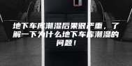 地下车库潮湿后果很严重，了解一下为什么地下车库潮湿的问题！