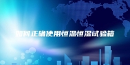 如何正确使用恒温恒湿试验箱