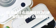 除湿机什么品牌比较好(地下室除湿机什么品牌好)