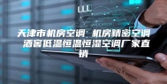 天津市机房空调 机房精密空调 酒窖低温恒温恒湿空调厂家直销