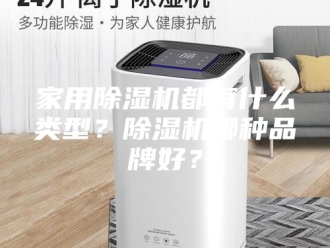 行业新闻家用除湿机都有什么类型？除湿机哪种品牌好？