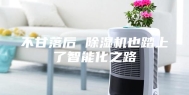 不甘落后 除湿机也踏上了智能化之路