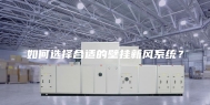 如何选择合适的壁挂新风系统？