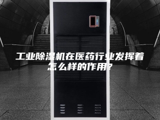 行业新闻工业除湿机在医药行业发挥着怎么样的作用？