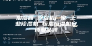 加湿器 除湿机厂家 工业除湿机 恒温恒湿机安诗曼品牌