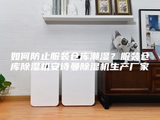 企业新闻如何防止服装仓库潮湿？服装仓库除湿机安诗曼除湿机生产厂家