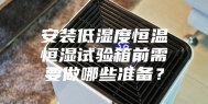 安装低湿度恒温恒湿试验箱前需要做哪些准备？