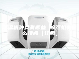 企业新闻除湿机种类有哪些 除湿机有什么特点【详解】