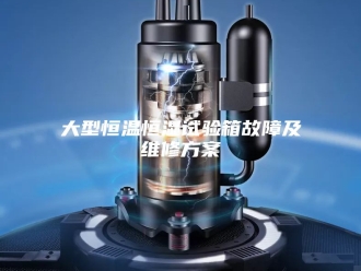 知识百科大型恒温恒湿试验箱故障及维修方案