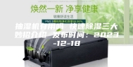 抽湿机有用吗 快速除湿三大妙招介绍 发布时间：2023-12-18