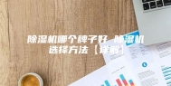 除湿机哪个牌子好 除湿机选择方法【详解】