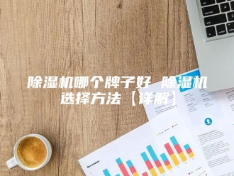 企业新闻除湿机哪个牌子好 除湿机选择方法【详解】