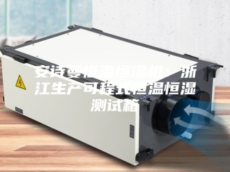 企业新闻安诗曼恒温恒湿机：浙江生产可程式恒温恒湿测试箱