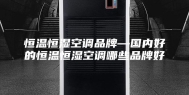 恒温恒湿空调品牌—国内好的恒温恒湿空调哪些品牌好
