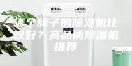 哪个牌子的除湿机比较好？高品质除湿机推荐