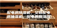 配电房除湿机，又称配电房抽湿机，配电房除湿器