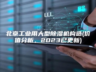 行业新闻北京工业用大型除湿机构造(价值分析，2023已更新)