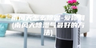 南风天怎么除湿-爱你网(南风天除湿气最好的方法)