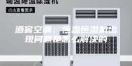 酒窖空调：恒温恒湿机出现问题是怎么解决的