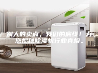 常见问题别人的卖点，我们的底线！为您揭秘除湿机行业真相。