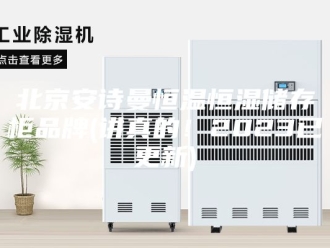 企业新闻北京安诗曼恒温恒湿储存柜品牌(讲真的！2023已更新)