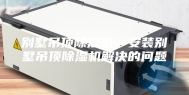 别墅吊顶除湿机—安装别墅吊顶除湿机解决的问题