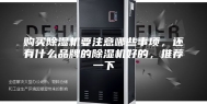 购买除湿机要注意哪些事项，还有什么品牌的除湿机好的，推荐一下