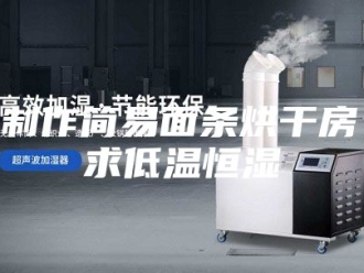 知识百科如何制作简易面条烘干房，要求低温恒湿