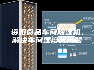 企业新闻资阳食品车间除湿机、解决车间湿度大问题