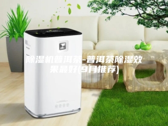 企业新闻除湿机普洱茶-普洱茶除湿效果最好(9月推荐)