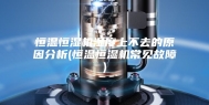 恒温恒湿机湿度上不去的原因分析(恒温恒湿机常见故障)