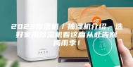 2023除湿机／抽湿机介绍，选好家用除湿机看这篇从此告别梅雨季！