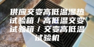 供应交变高低温湿热试验箱／高低温交变试验箱／交变高低温试验机