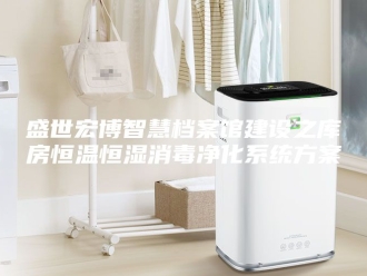 常见问题盛世宏博智慧档案馆建设之库房恒温恒湿消毒净化系统方案