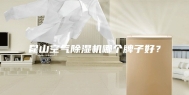 昆山空气除湿机哪个牌子好？