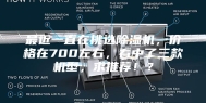 最近一直在挑选除湿机，价格在700左右，看中了三款机型，求推荐！？