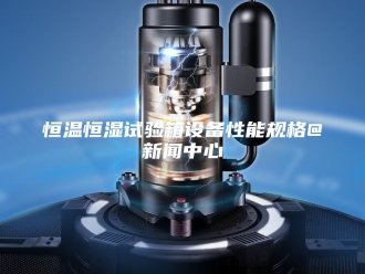 常见问题恒温恒湿试验箱设备性能规格@新闻中心