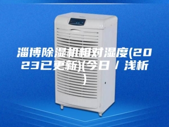 行业新闻淄博除湿机相对湿度(2023已更新)(今日／浅析)