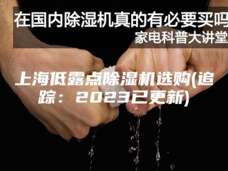 常见问题上海低露点除湿机选购(追踪：2023已更新)